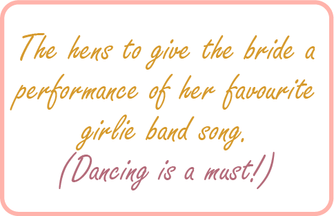 Image. Nice game example:  The hens to give the bride a performance of her favourite girlie band song. Dancing is a must.