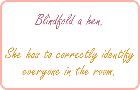 Image. Nice game example:  Blindfold a hen. She must correctly identify everyone in the room.